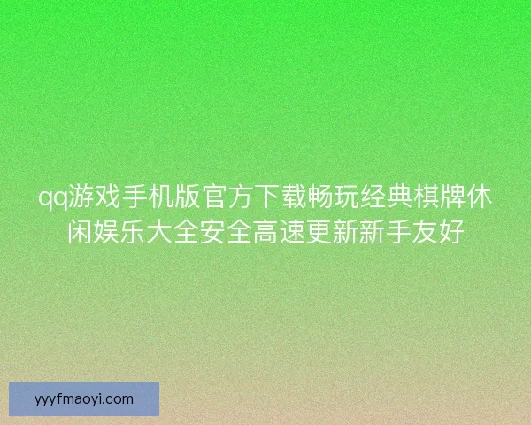 qq游戏手机版官方下载畅玩经典棋牌休闲娱乐大全安全高速更新新手友好 qq游戏手机版官方下载畅玩经典棋牌休闲娱乐大全安全高速更新新手友好