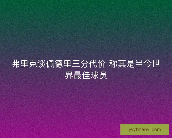 弗里克谈佩德里三分代价 称其是当今世界最佳球员