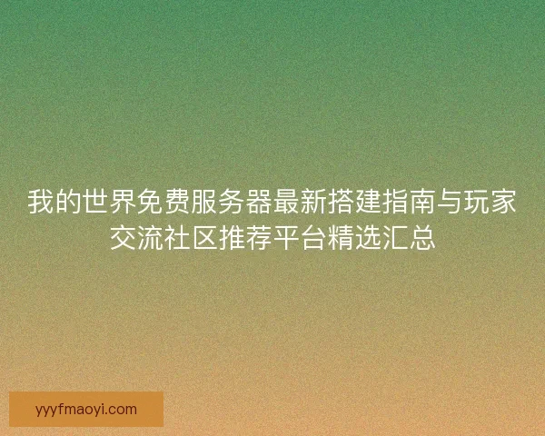 我的世界免费服务器最新搭建指南与玩家交流社区推荐平台精选汇总