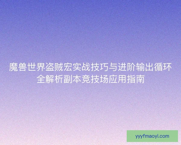 魔兽世界盗贼宏实战技巧与进阶输出循环全解析副本竞技场应用指南 魔兽世界盗贼宏实战技巧与进阶输出循环全解析副本竞技场应用指南