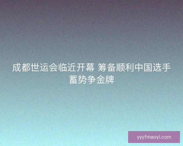 成都世运会临近开幕 筹备顺利中国选手蓄势争金牌 成都世运会临近开幕 筹备顺利中国选手蓄势争金牌
