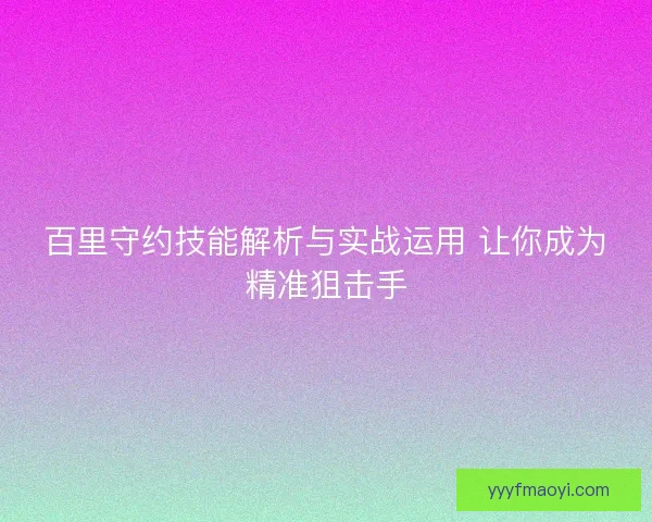 百里守约技能解析与实战运用 让你成为精准狙击手 百里守约技能解析与实战运用 让你成为精准狙击手