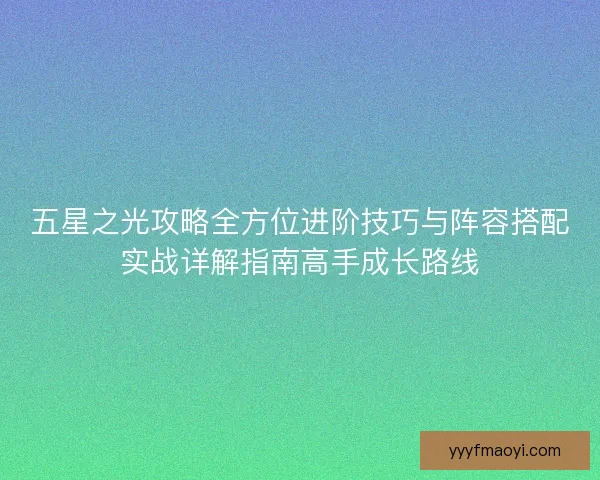 五星之光攻略全方位进阶技巧与阵容搭配实战详解指南高手成长路线