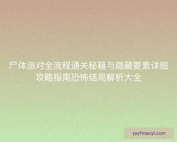 尸体派对全流程通关秘籍与隐藏要素详细攻略指南恐怖结局解析大全 尸体派对全流程通关秘籍与隐藏要素详细攻略指南恐怖结局解析大全